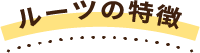 ルーツの特徴